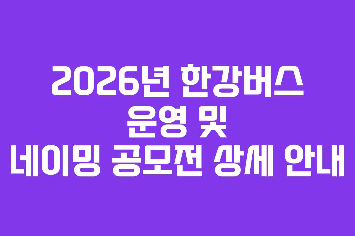 2026년 한강버스 운영 및 네이밍 공모전 상세 안내