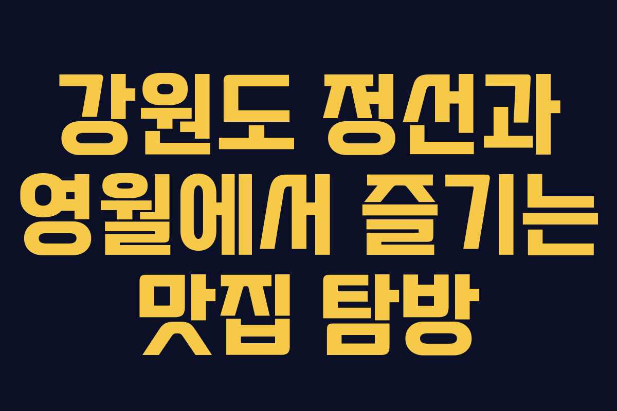 강원도 정선과 영월에서 즐기는 맛집 탐방