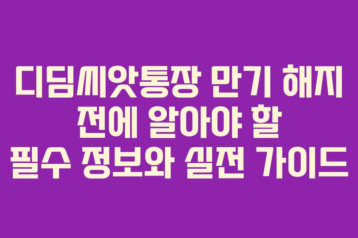 디딤씨앗통장 만기 해지 전에 알아야 할 필수 정보와 실전 가이드