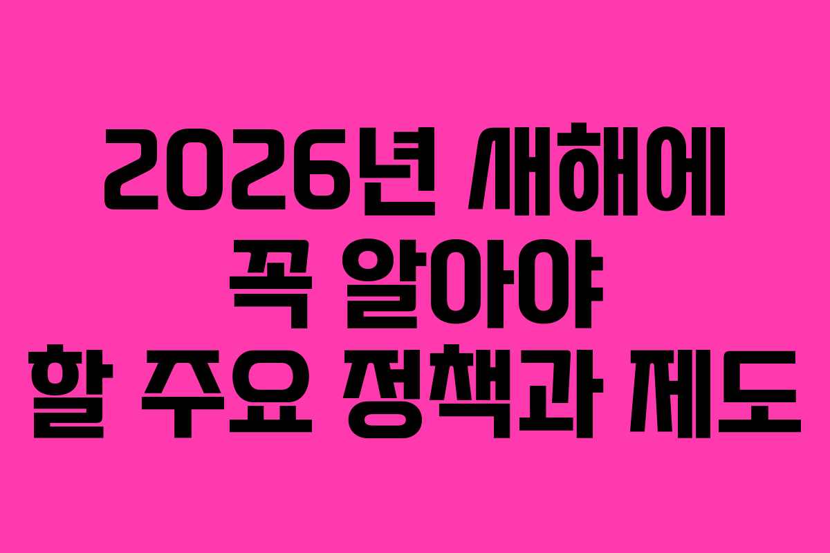 2026년 새해에 꼭 알아야 할 주요 정책과 제도