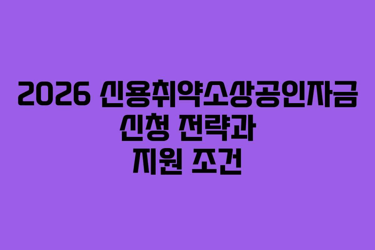 2026 신용취약소상공인자금 신청 전략과 지원 조건