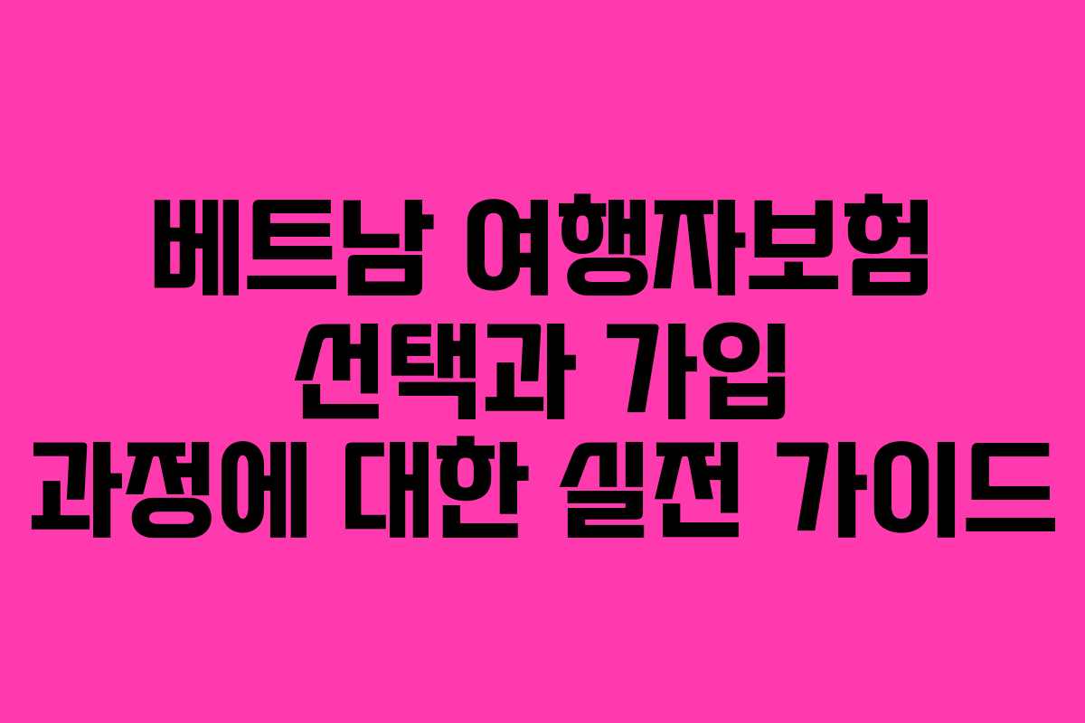 베트남 여행자보험 선택과 가입 과정에 대한 실전 가이드