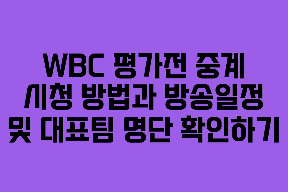 WBC 평가전 중계 시청 방법과 방송일정 및 대표팀 명단 확인하기