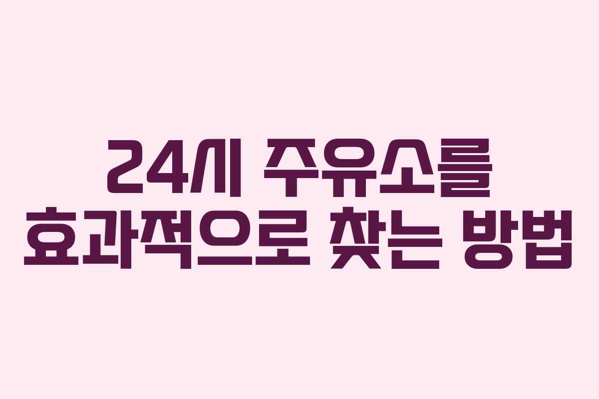 24시 주유소를 효과적으로 찾는 방법