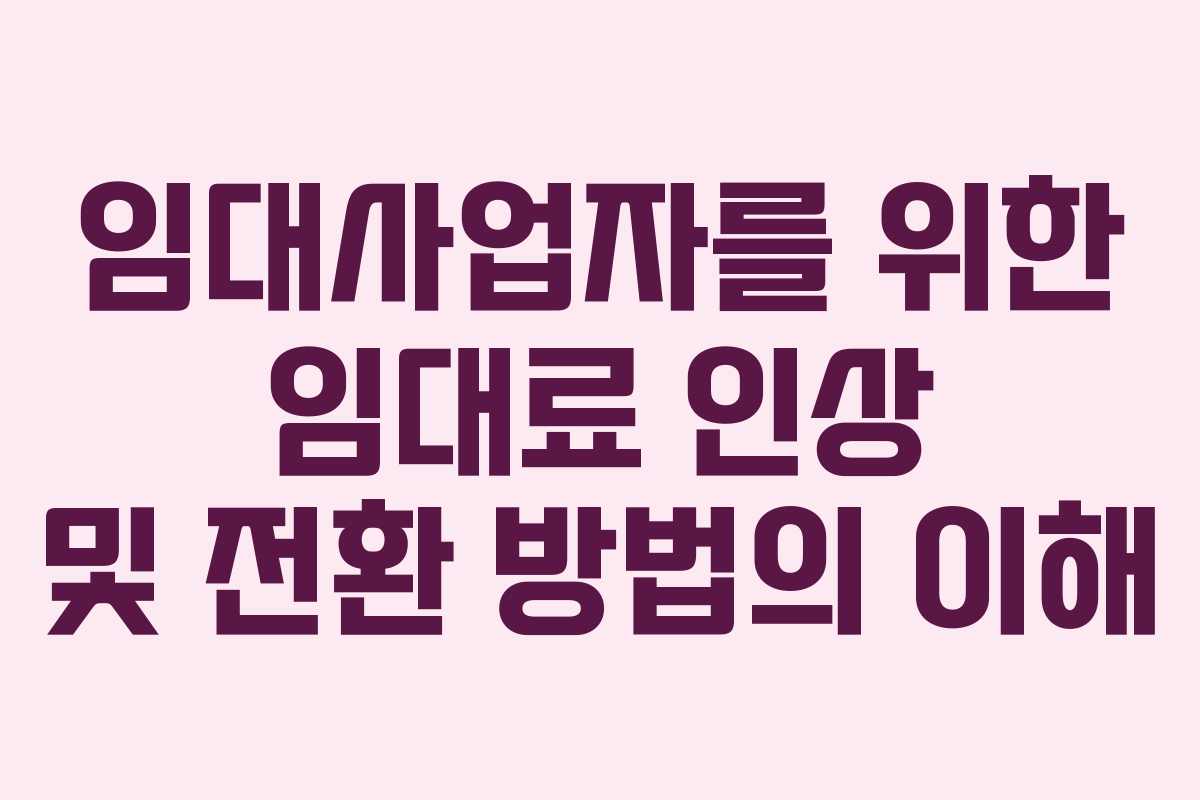 임대사업자를 위한 임대료 인상 및 전환 방법의 이해