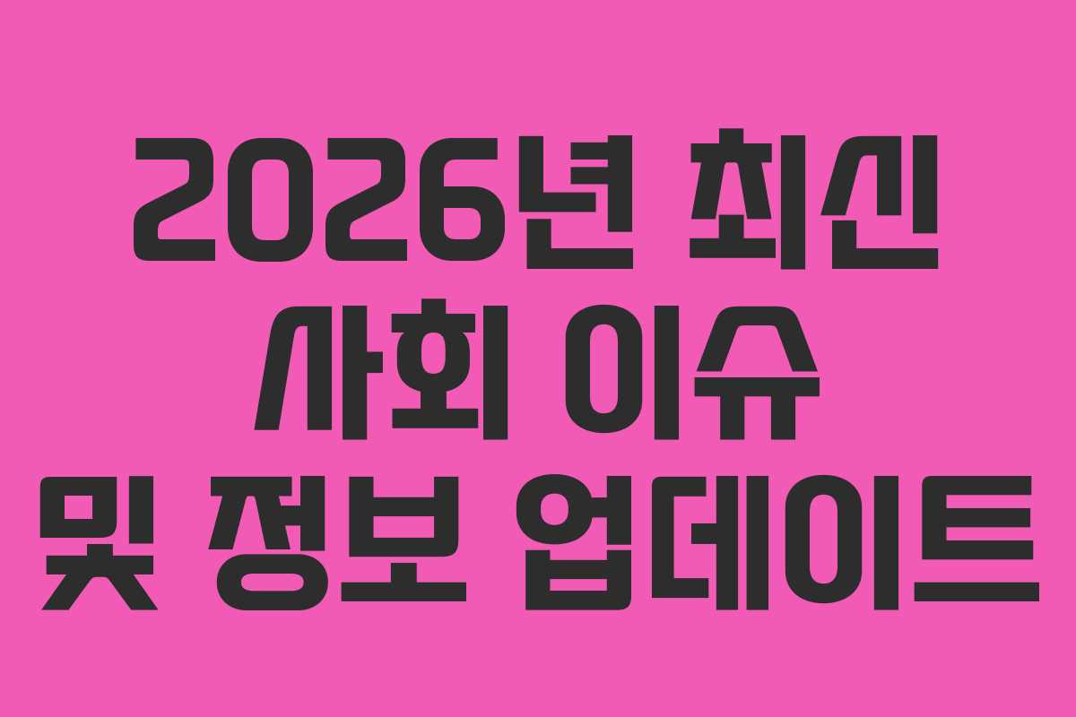 2026년 최신 사회 이슈 및 정보 업데이트