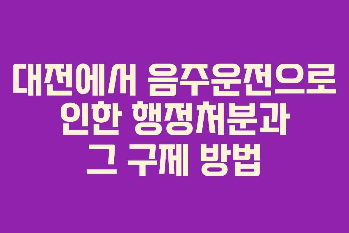 대전에서 음주운전으로 인한 행정처분과 그 구제 방법