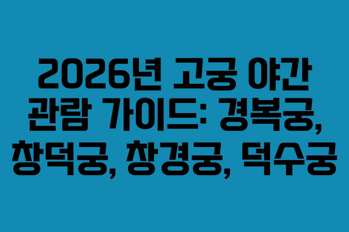 2026년 고궁 야간 관람 가이드: 경복궁, 창덕궁, 창경궁, 덕수궁