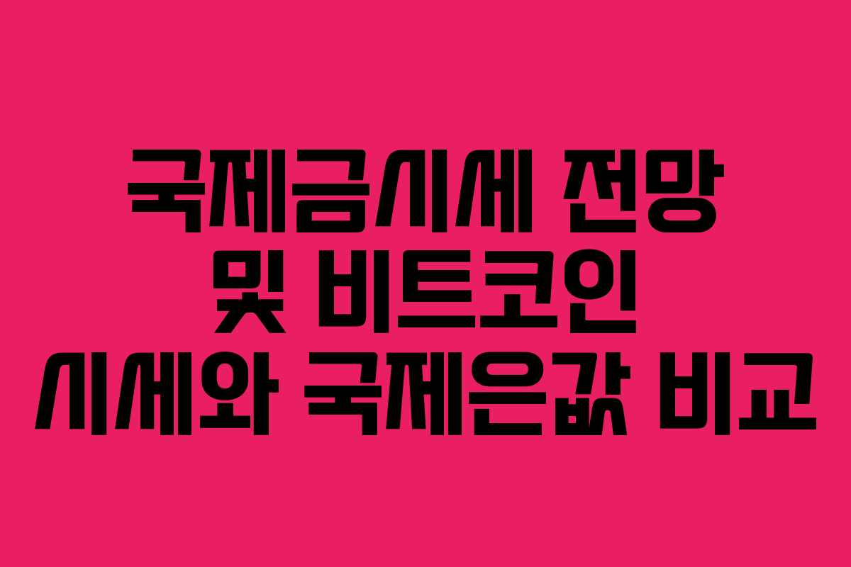 국제금시세 전망 및 비트코인 시세와 국제은값 비교
