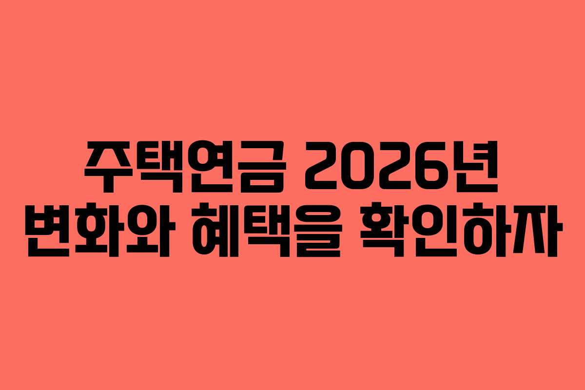 주택연금 2026년 변화와 혜택을 확인하자