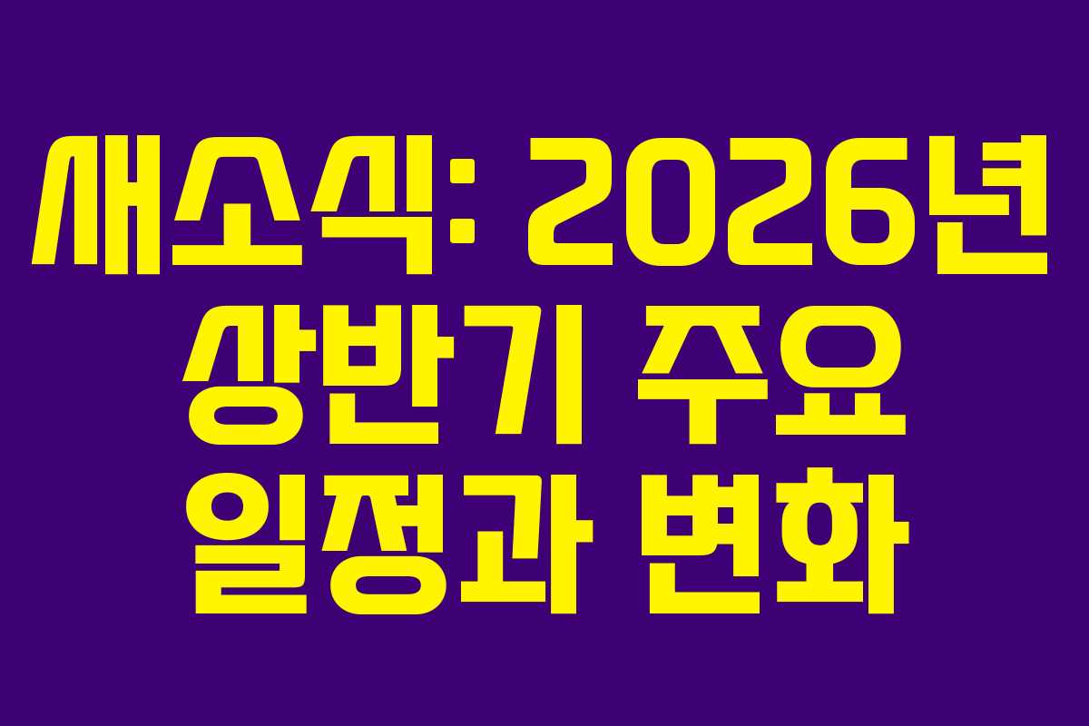 새소식: 2026년 상반기 주요 일정과 변화