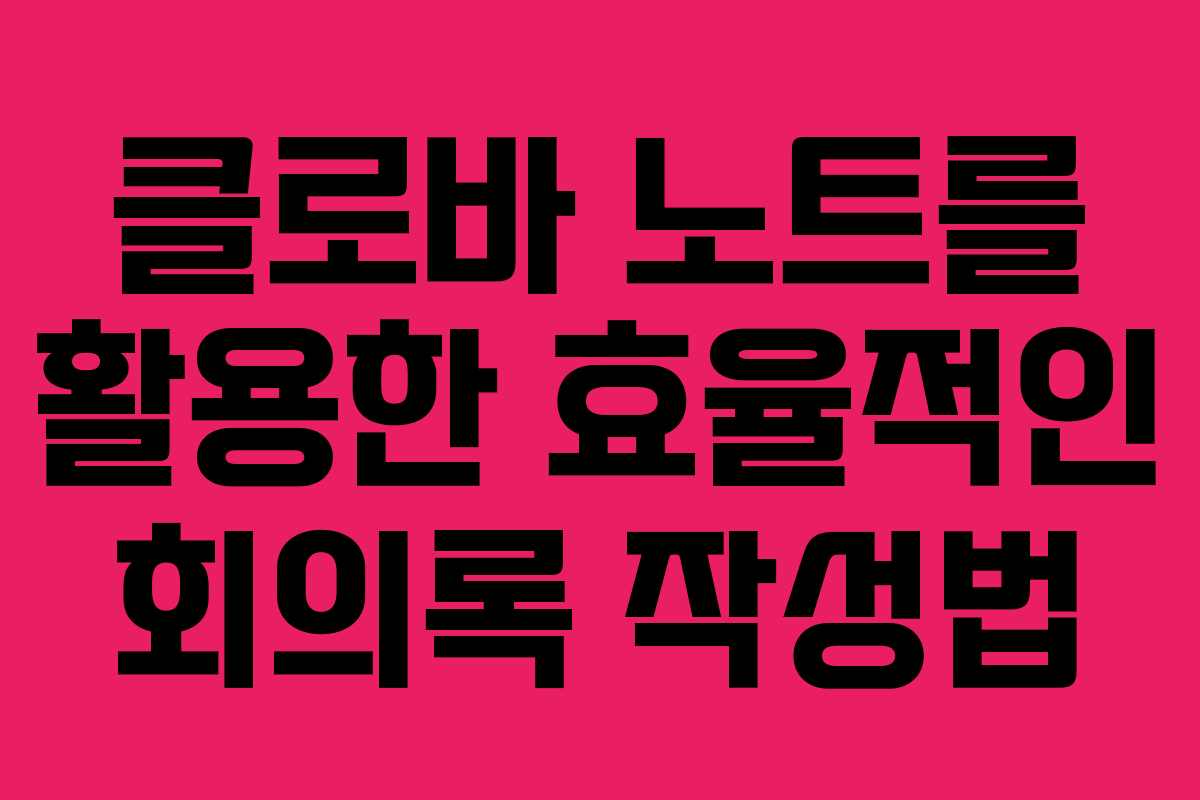 클로바 노트를 활용한 효율적인 회의록 작성법