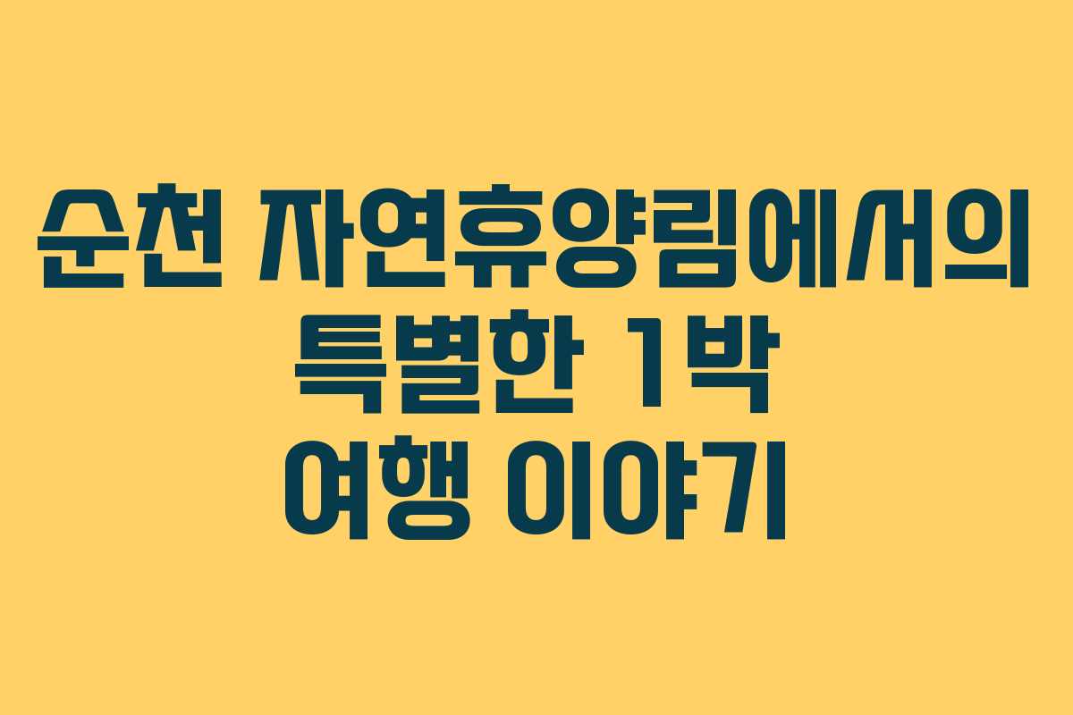 순천 자연휴양림에서의 특별한 1박 여행 이야기