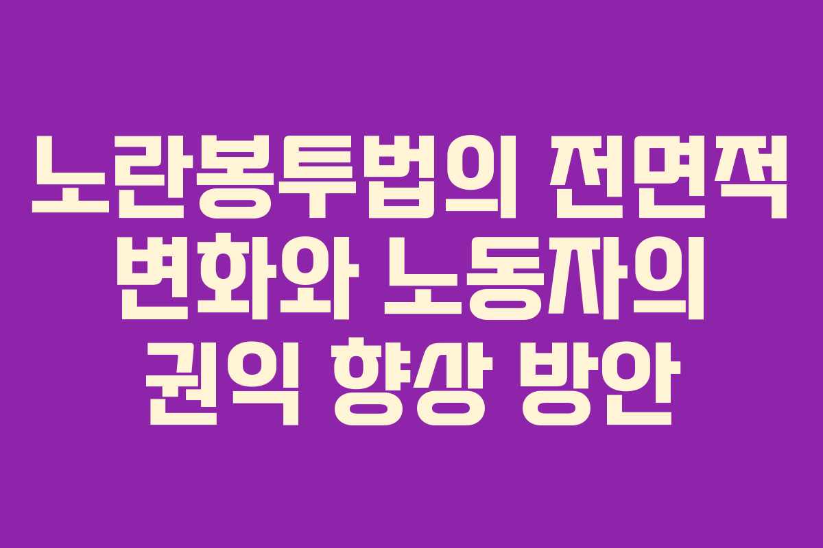 노란봉투법의 전면적 변화와 노동자의 권익 향상 방안