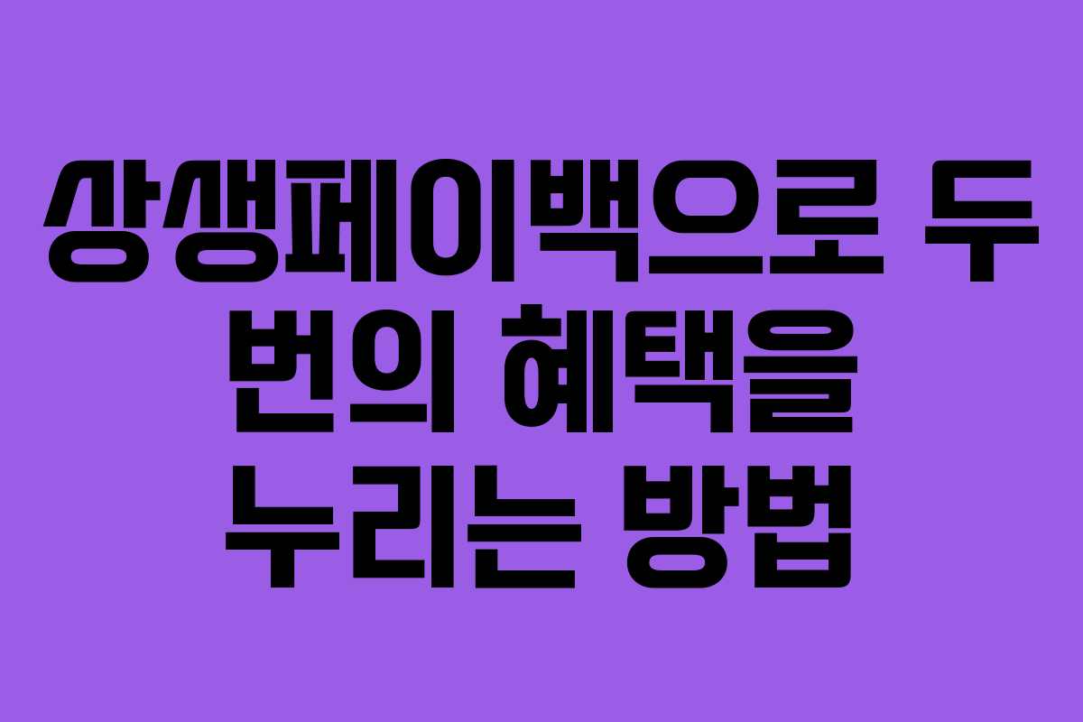 상생페이백으로 두 번의 혜택을 누리는 방법