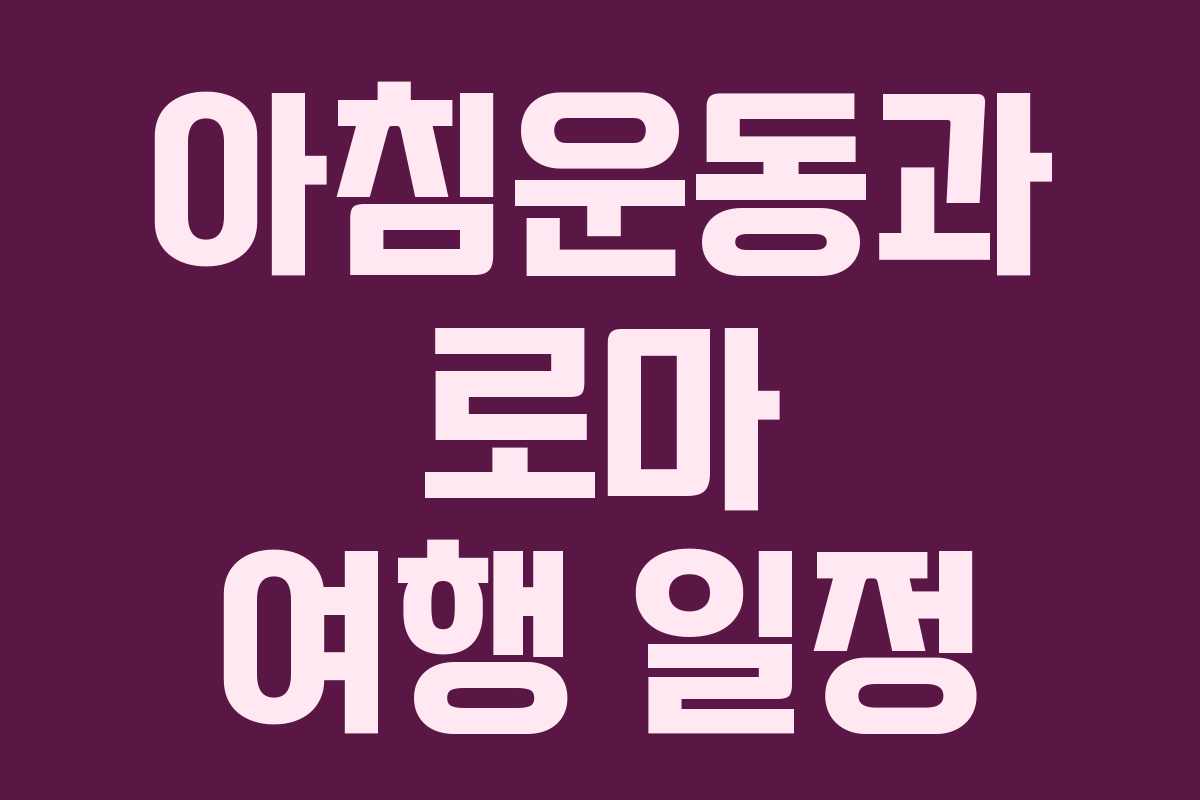 아침운동과 로마 여행 일정
