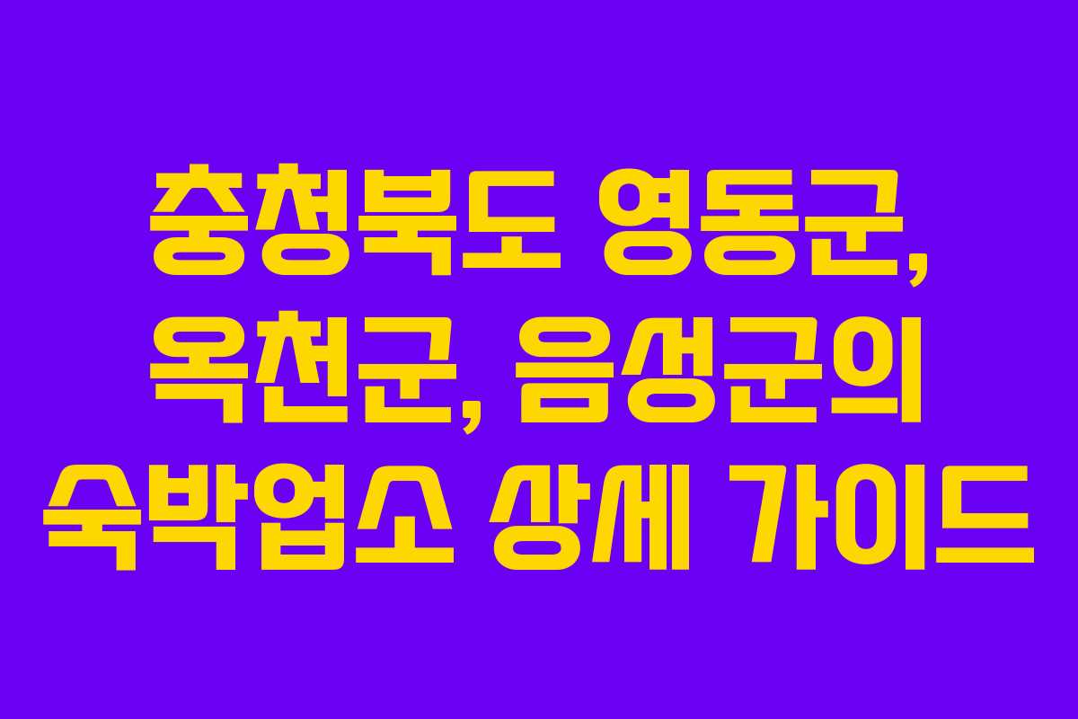 충청북도 영동군, 옥천군, 음성군의 숙박업소 상세 가이드