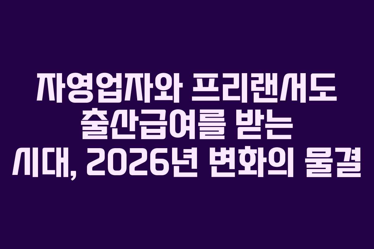 자영업자와 프리랜서도 출산급여를 받는 시대, 2026년 변화의 물결