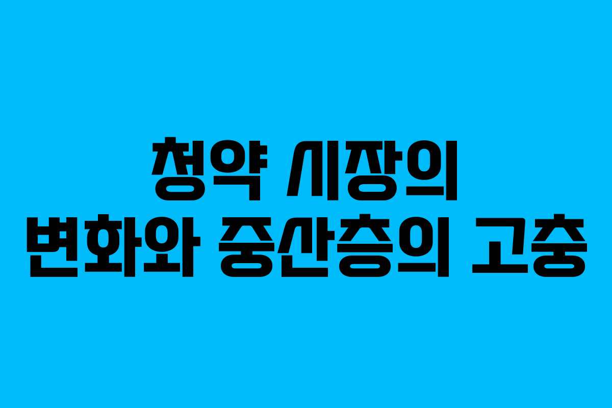 청약 시장의 변화와 중산층의 고충