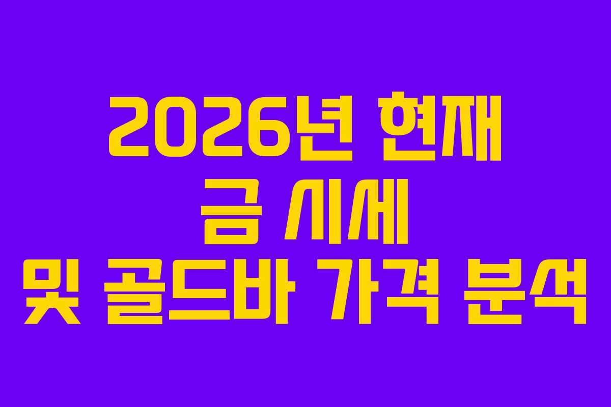 2026년 현재 금 시세 및 골드바 가격 분석