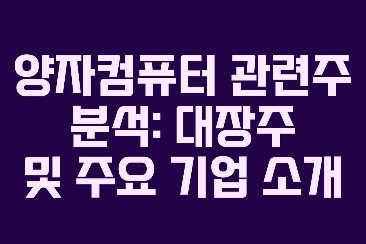 양자컴퓨터 관련주 분석: 대장주 및 주요 기업 소개