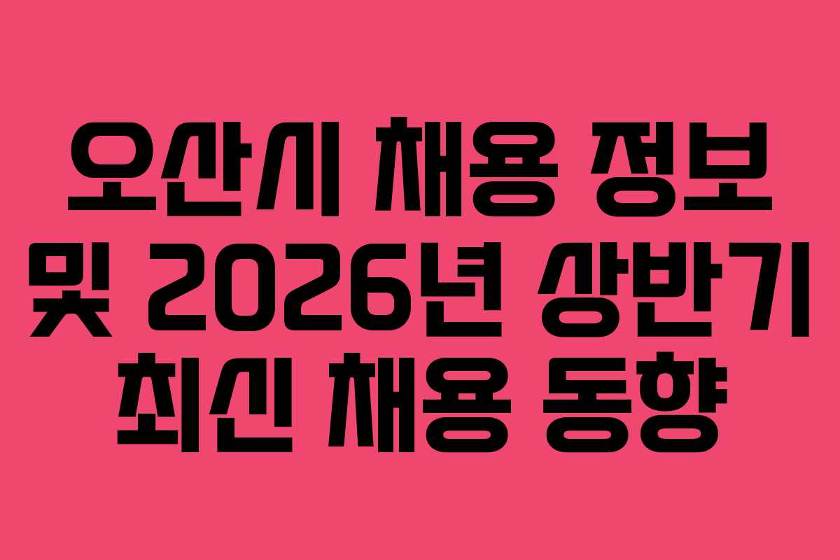 오산시 채용 정보 및 2026년 상반기 최신 채용 동향
