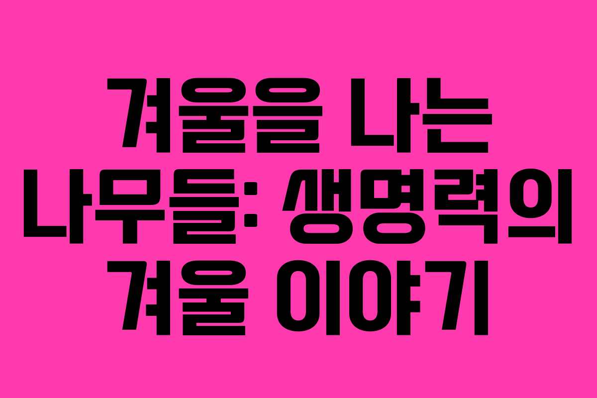 겨울을 나는 나무들: 생명력의 겨울 이야기