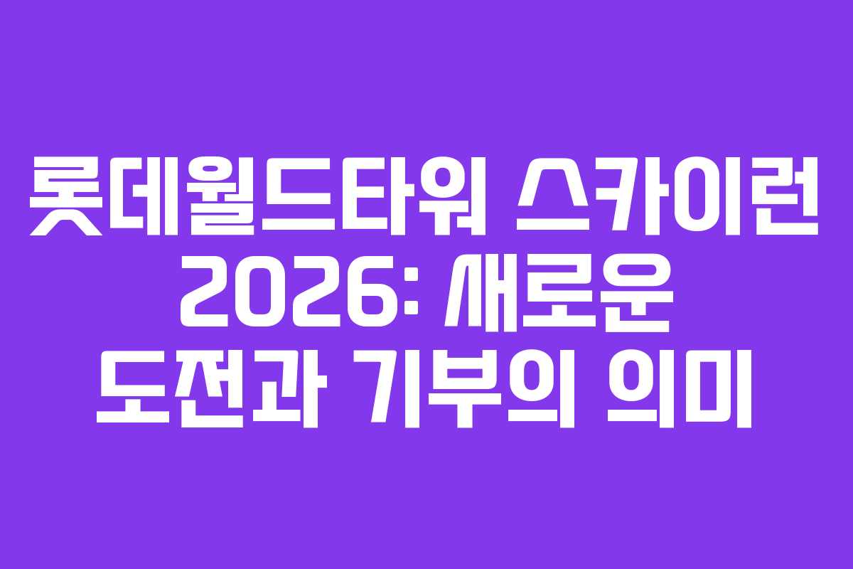 롯데월드타워 스카이런 2026: 새로운 도전과 기부의 의미