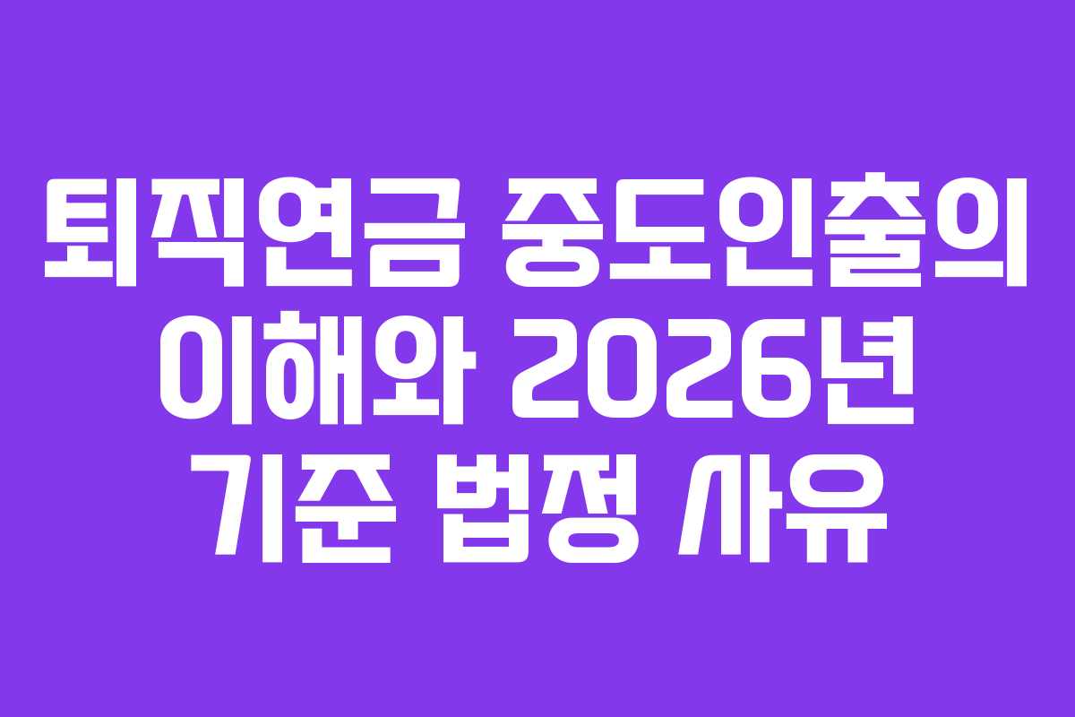 퇴직연금 중도인출의 이해와 2026년 기준 법정 사유