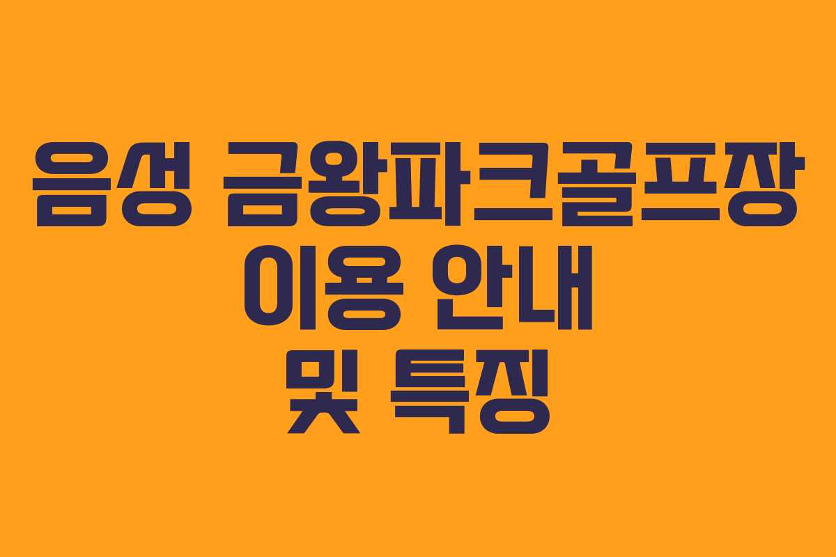 음성 금왕파크골프장 이용 안내 및 특징