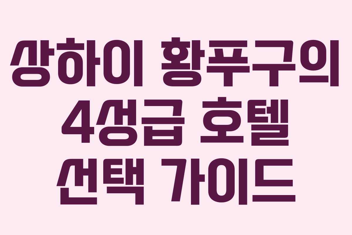 상하이 황푸구의 4성급 호텔 선택 가이드