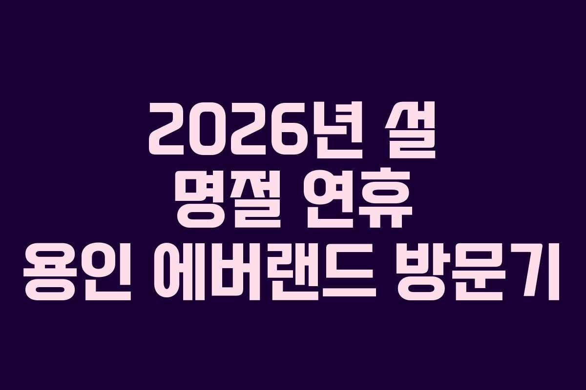 2026년 설 명절 연휴 용인 에버랜드 방문기 2026년 설 명절 연휴 용인 에버랜드 방문기