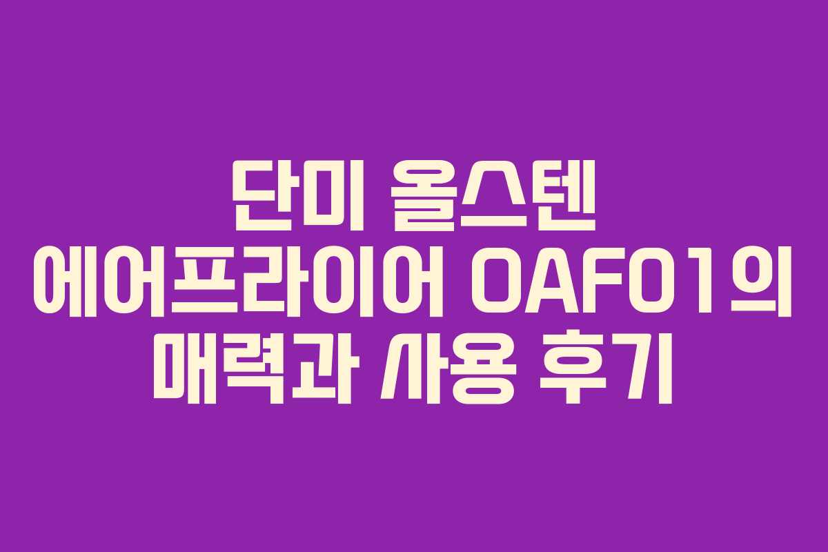 단미 올스텐 에어프라이어 OAF01의 매력과 사용 후기