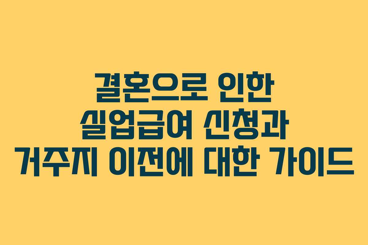 결혼으로 인한 실업급여 신청과 거주지 이전에 대한 가이드