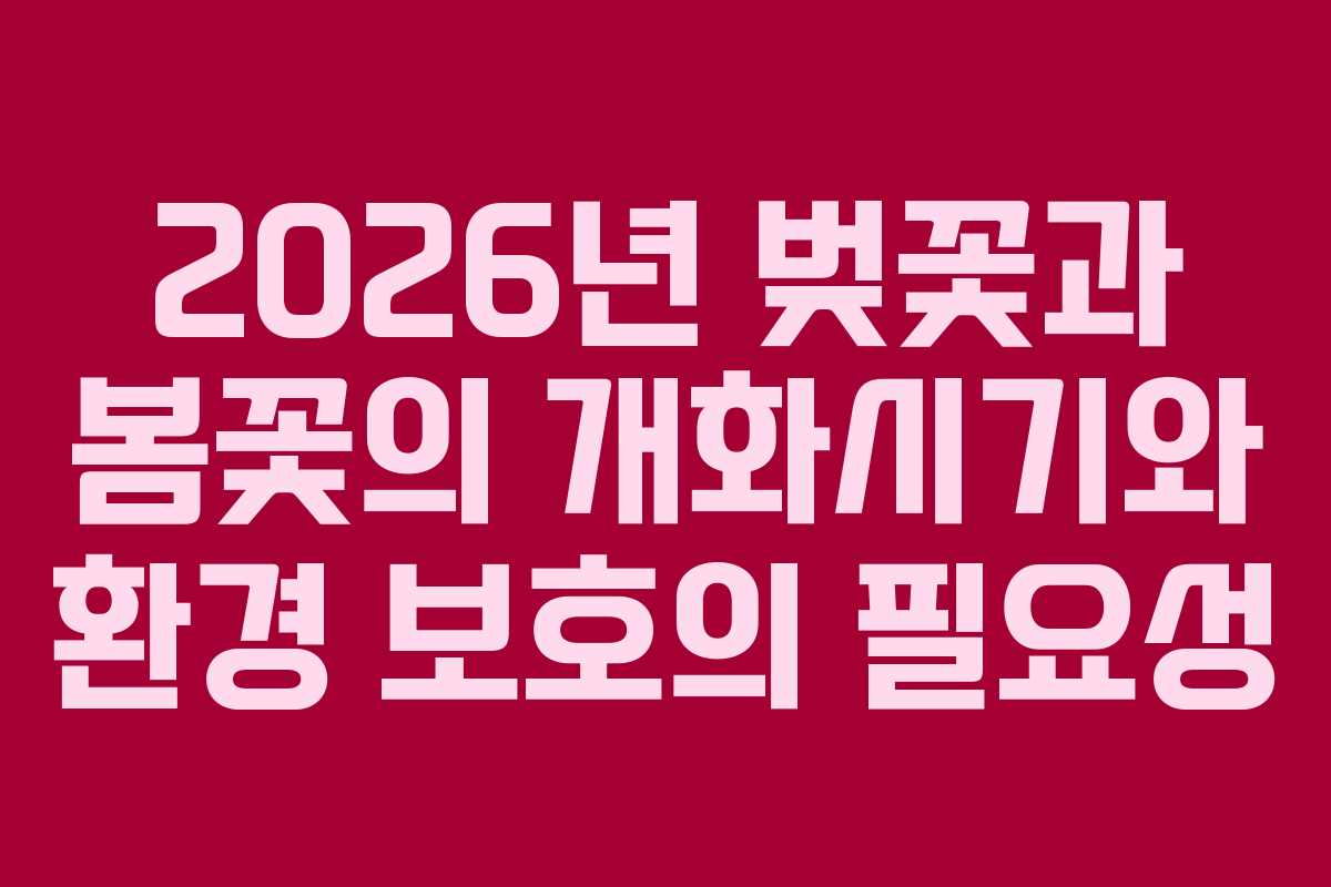 2026년 벚꽃과 봄꽃의 개화시기와 환경 보호의 필요성