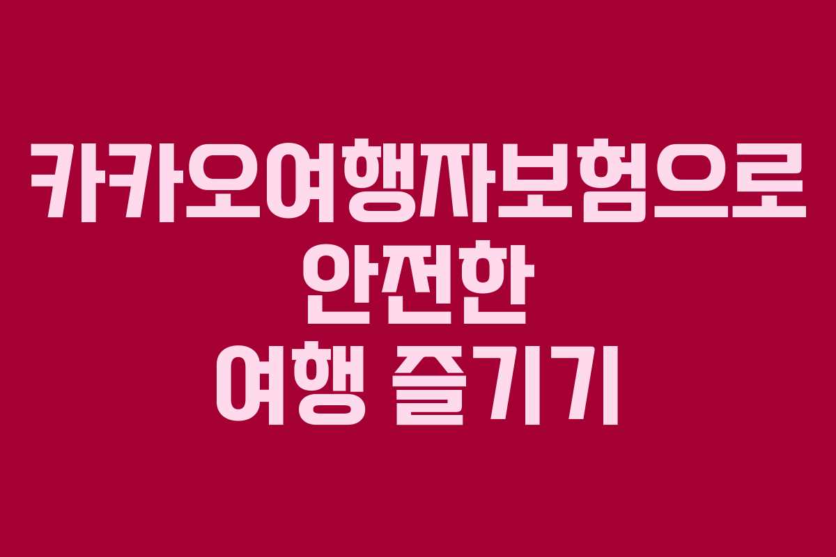 카카오여행자보험으로 안전한 여행 즐기기