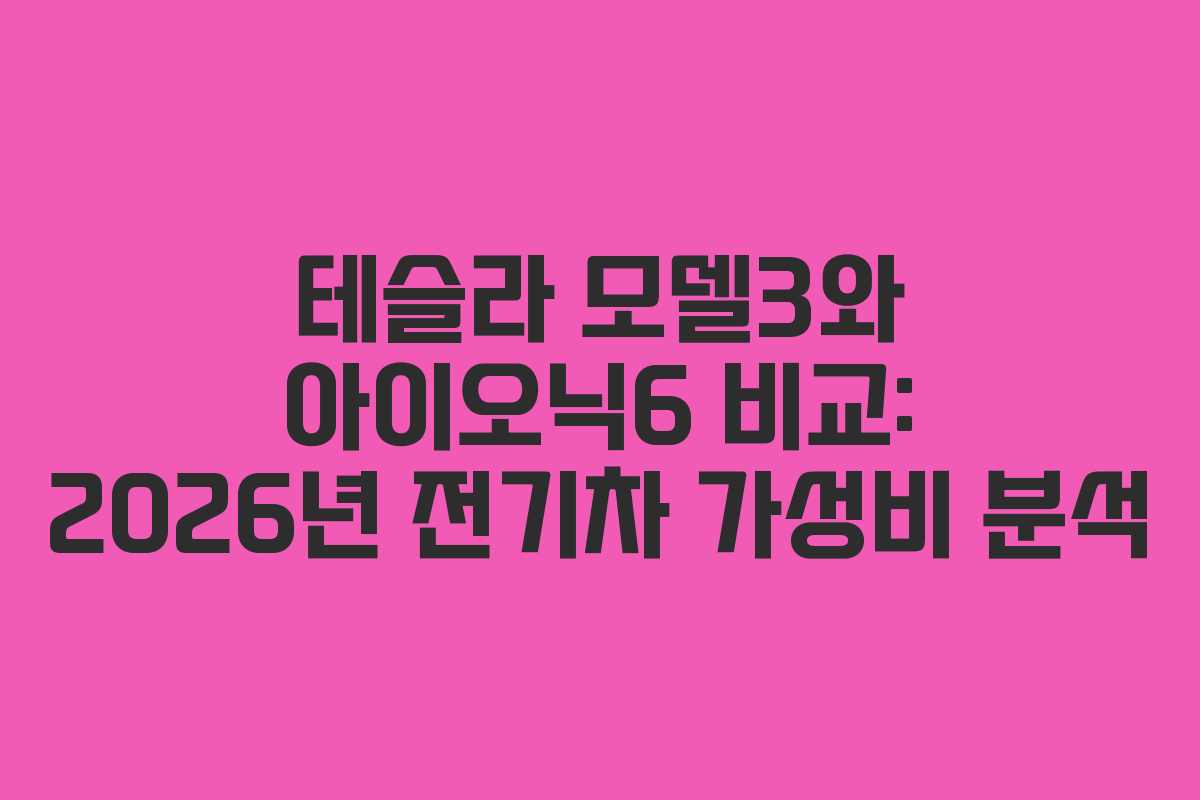 테슬라 모델3와 아이오닉6 비교: 2026년 전기차 가성비 분석