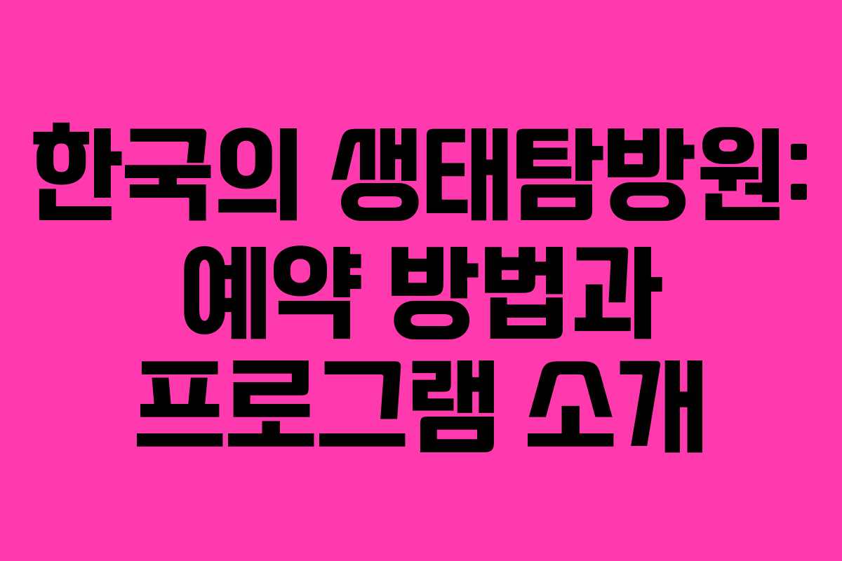 한국의 생태탐방원: 예약 방법과 프로그램 소개