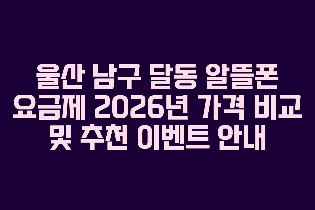 울산 남구 달동 알뜰폰 요금제 2026년 가격 비교 및 추천 이벤트 안내