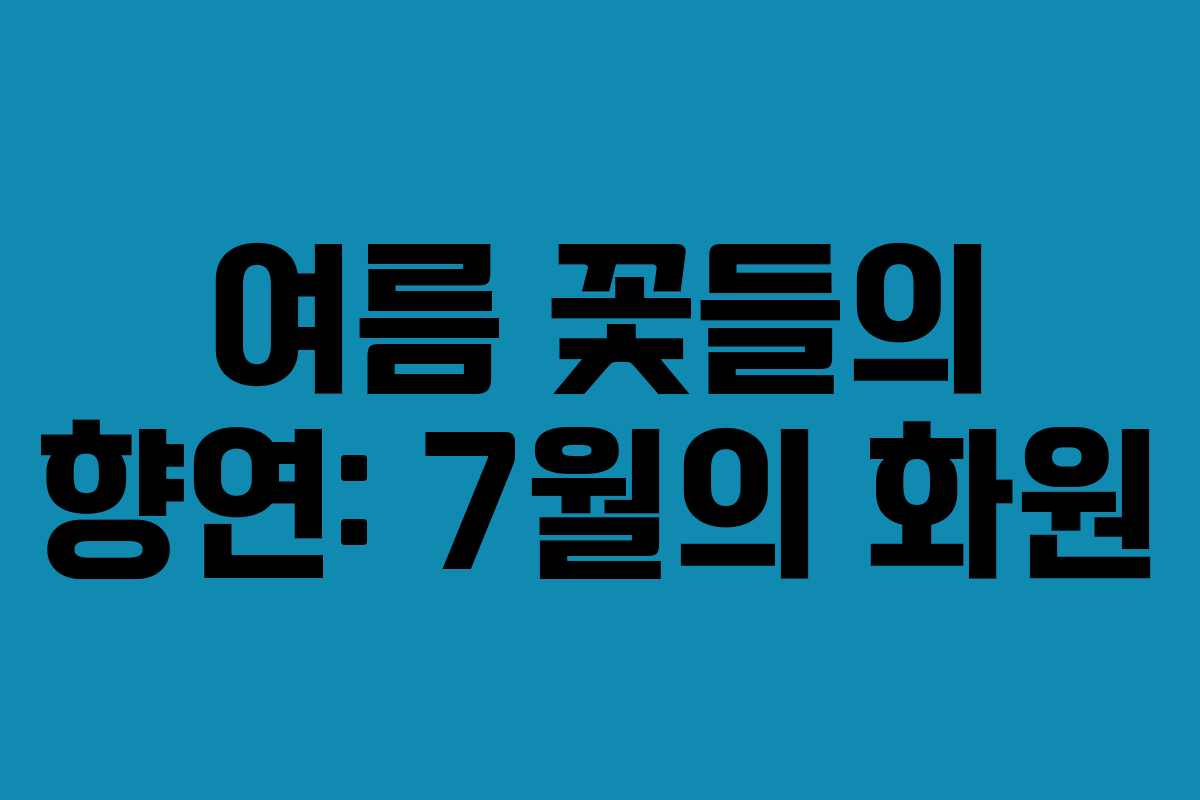 여름 꽃들의 향연: 7월의 화원