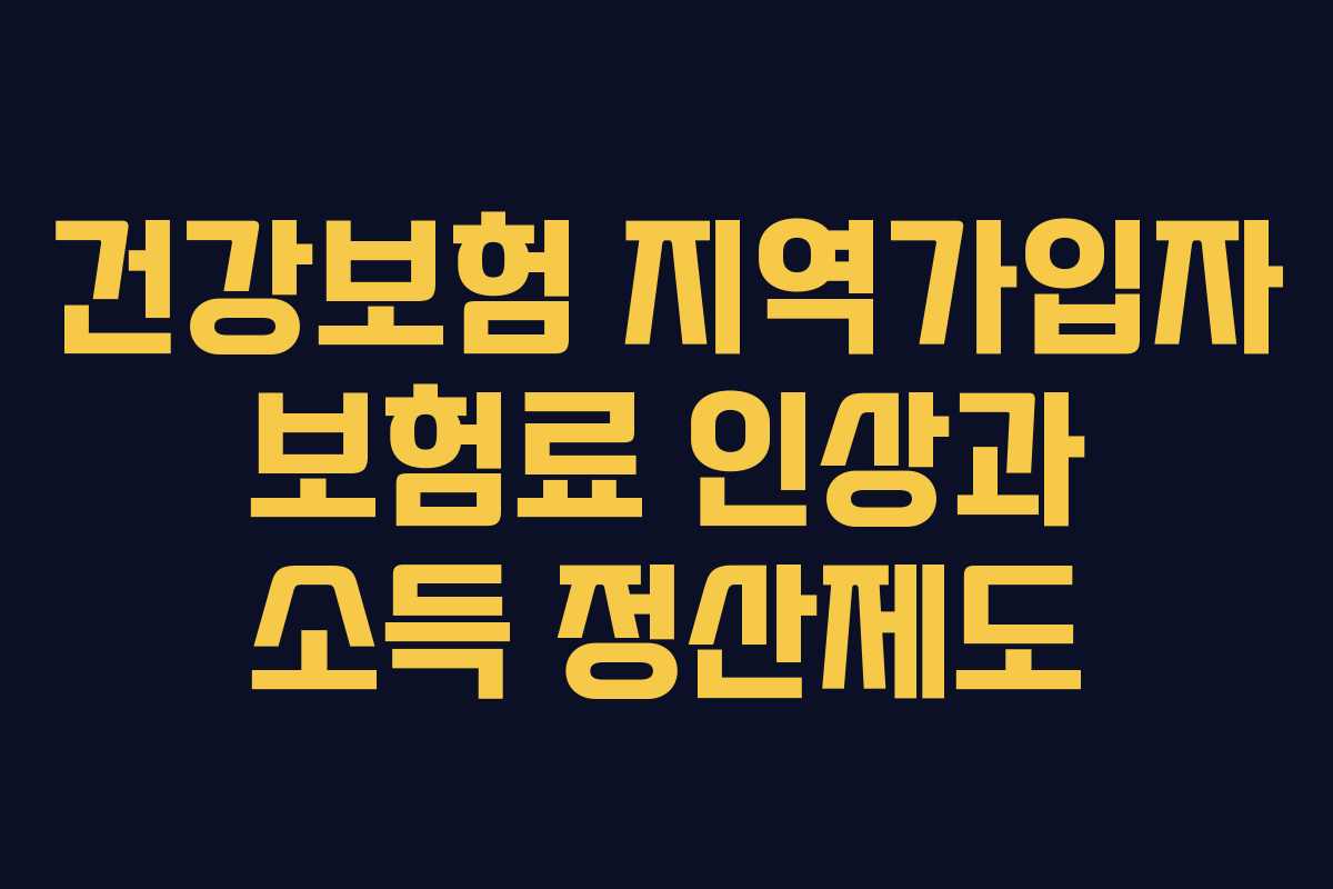 건강보험 지역가입자 보험료 인상과 소득 정산제도