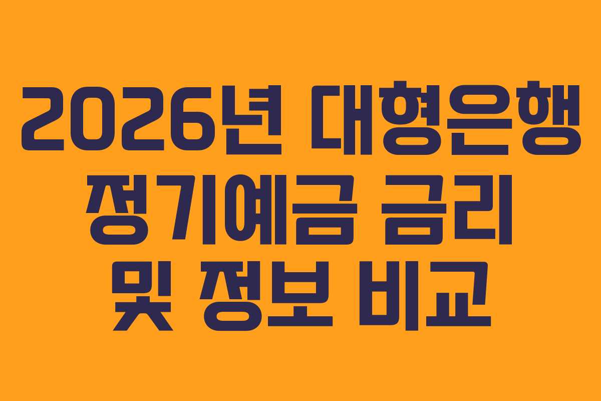 2026년 대형은행 정기예금 금리 및 정보 비교