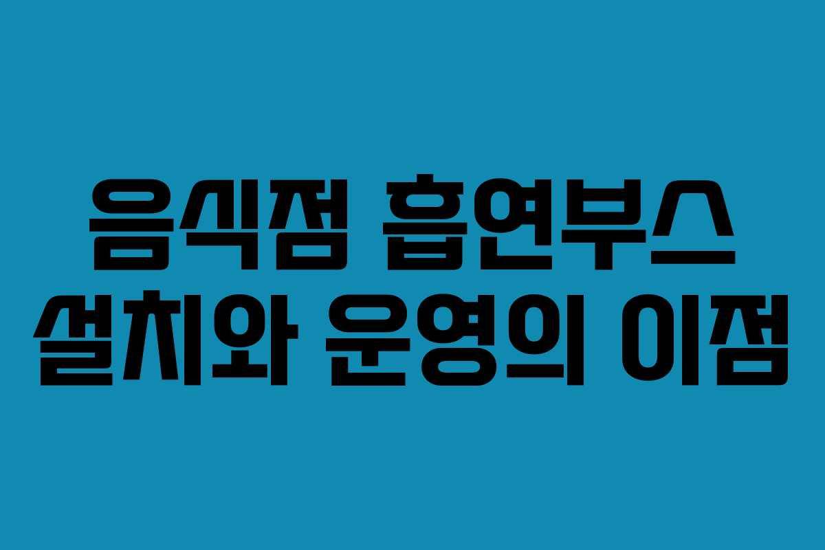 음식점 흡연부스 설치와 운영의 이점