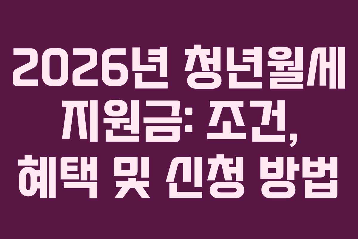 2026년 청년월세 지원금: 조건, 혜택 및 신청 방법 2026년 청년월세 지원금: 조건, 혜택 및 신청 방법