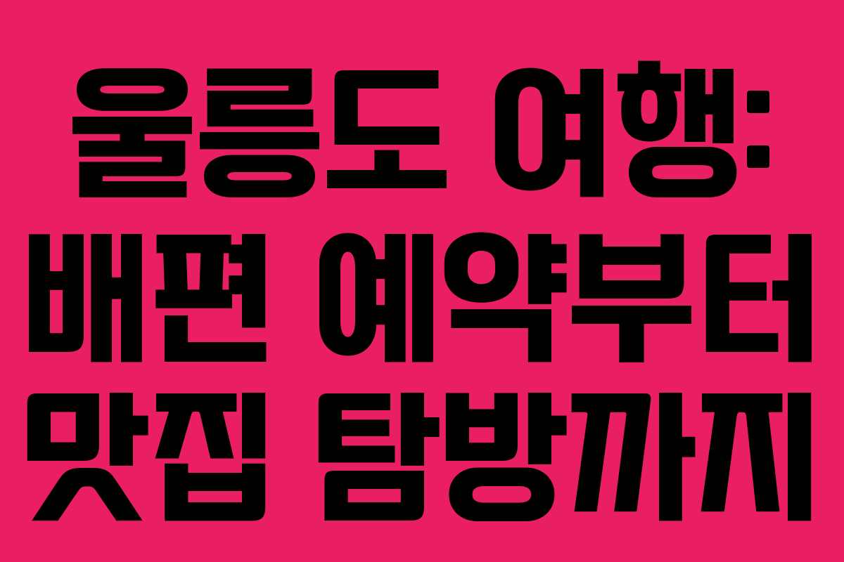 울릉도 여행: 배편 예약부터 맛집 탐방까지