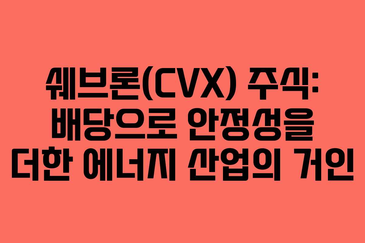 쉐브론(CVX) 주식: 배당으로 안정성을 더한 에너지 산업의 거인
