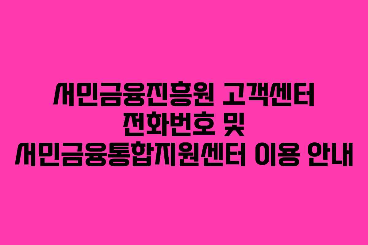 서민금융진흥원 고객센터 전화번호 및 서민금융통합지원센터 이용 안내