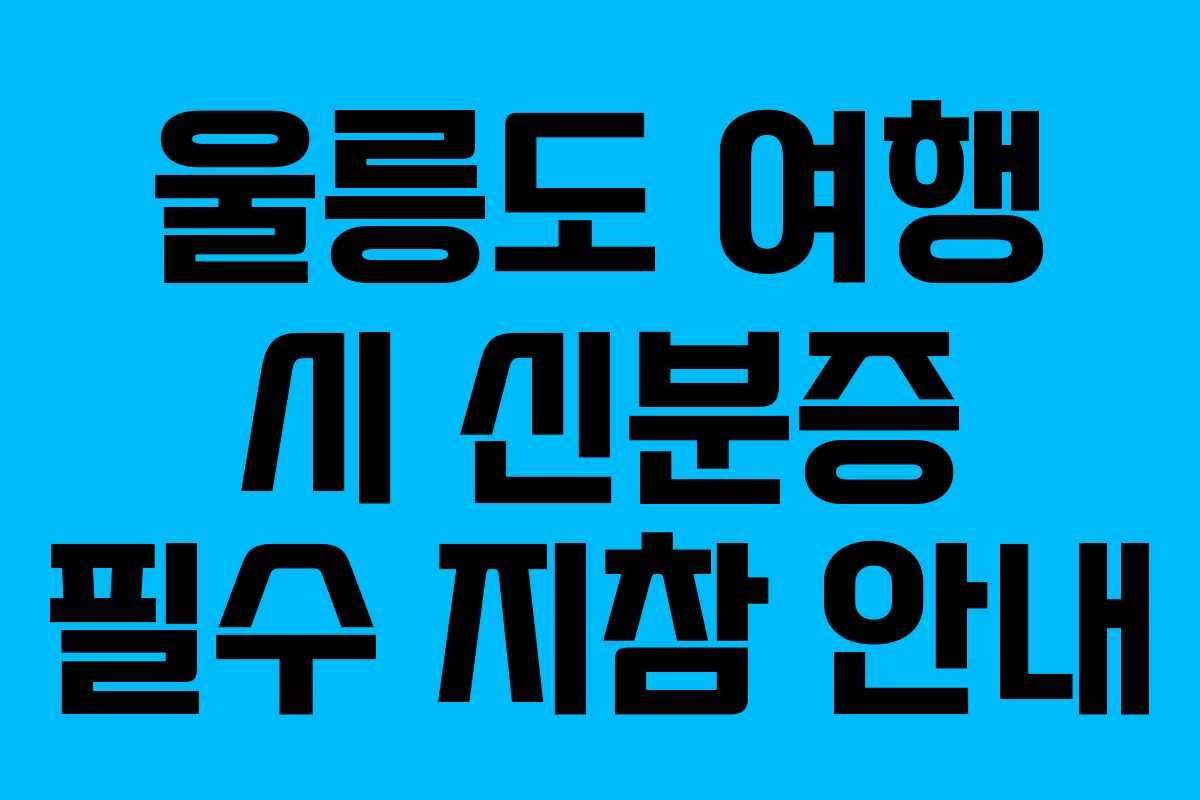 울릉도 여행 시 신분증 필수 지참 안내