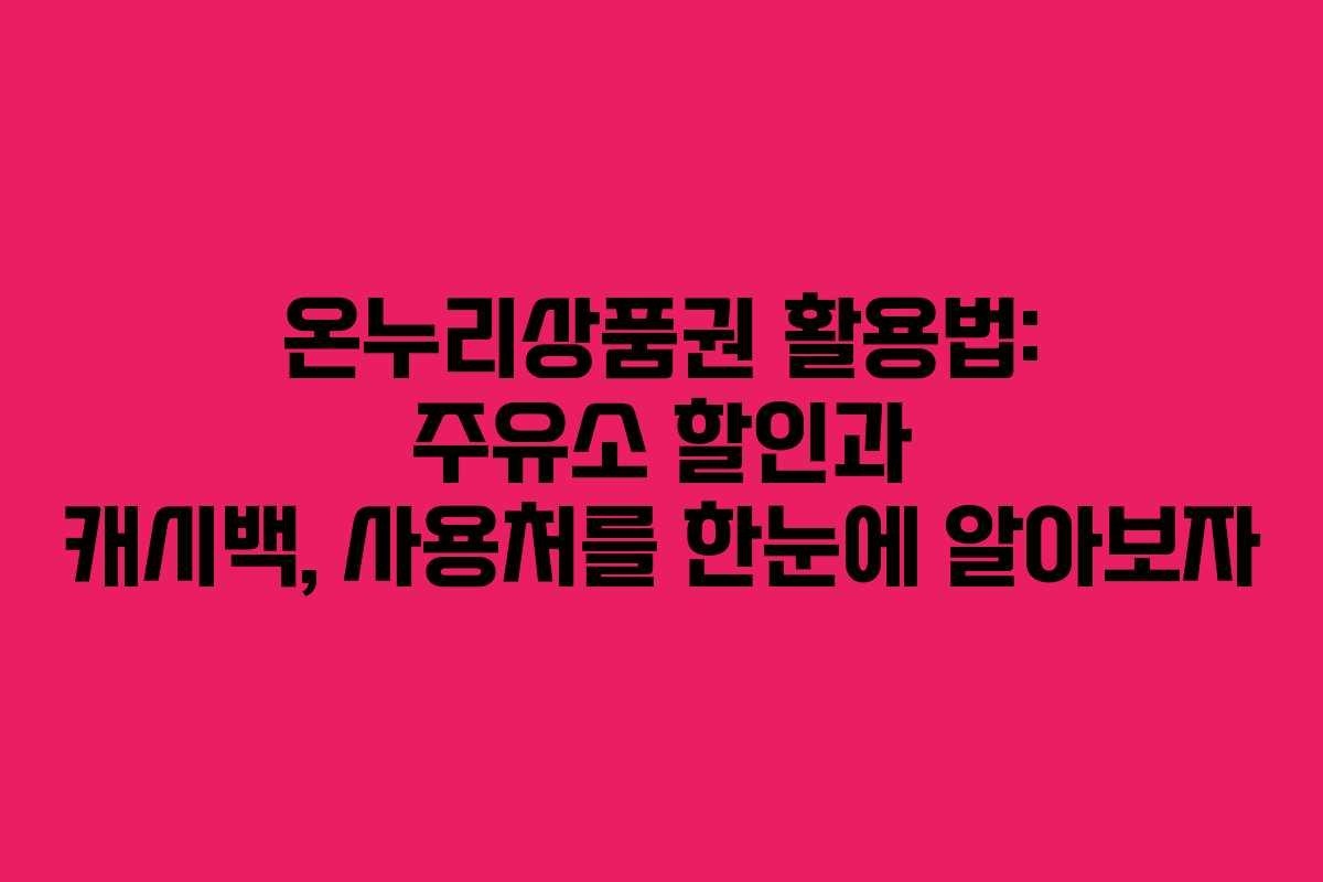 온누리상품권 활용법: 주유소 할인과 캐시백, 사용처를 한눈에 알아보자 온누리상품권 활용법: 주유소 할인과 캐시백, 사용처를 한눈에 알아보자