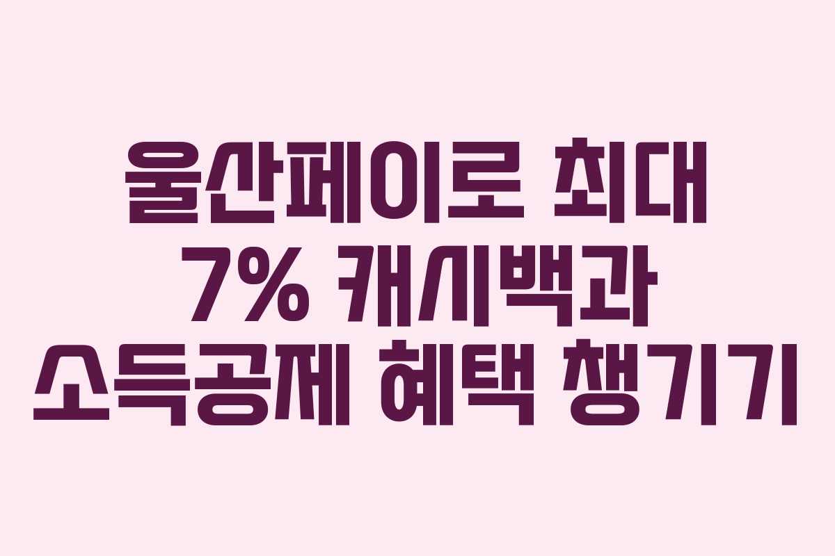울산페이로 최대 7% 캐시백과 소득공제 혜택 챙기기